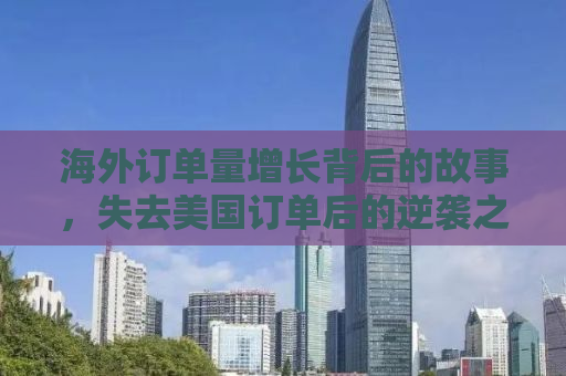 海外订单量增长背后的故事，失去美国订单后的逆袭之路