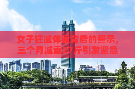 女子狂减体重背后的警示，三个月减重27斤引发紧急状况