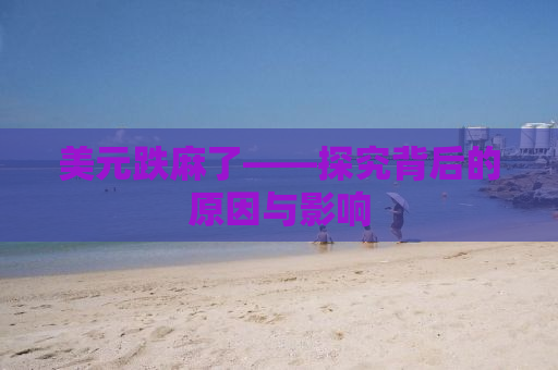 美元跌麻了——探究背后的原因与影响