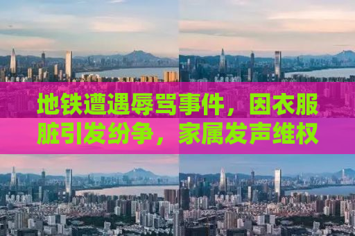 地铁遭遇辱骂事件，因衣服脏引发纷争，家属发声维权