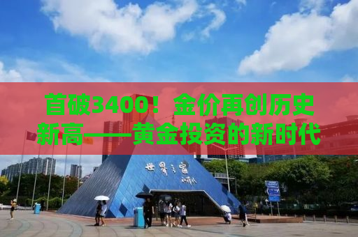 首破3400！金价再创历史新高——黄金投资的新时代来临？