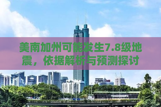 美南加州可能发生7.8级地震，依据解析与预测探讨