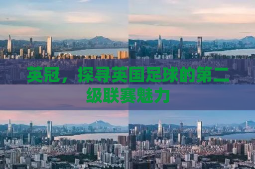 英冠，探寻英国足球的第二级联赛魅力