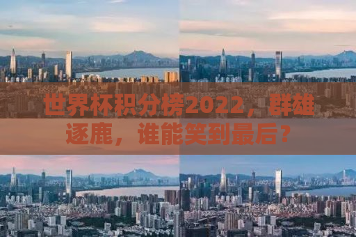 世界杯积分榜2022，群雄逐鹿，谁能笑到最后？