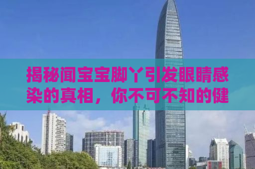揭秘闻宝宝脚丫引发眼睛感染的真相，你不可不知的健康隐患