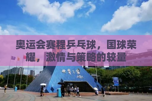 奥运会赛程乒乓球，国球荣耀，激情与策略的较量