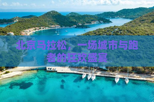 北京马拉松，一场城市与跑者的狂欢盛宴