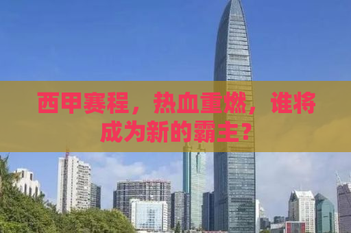 西甲赛程，热血重燃，谁将成为新的霸主？