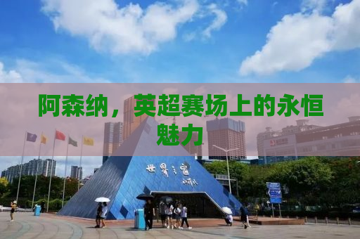 阿森纳，英超赛场上的永恒魅力