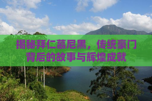 揭秘拜仁慕尼黑，传统豪门背后的故事与辉煌成就