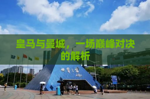 皇马与曼城，一场巅峰对决的解析