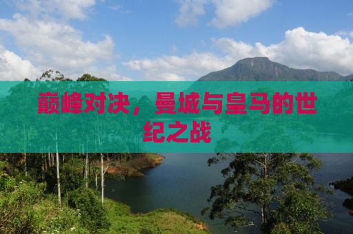 巅峰对决，曼城与皇马的世纪之战