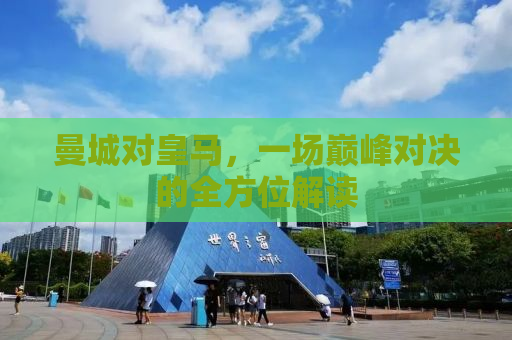 曼城对皇马，一场巅峰对决的全方位解读