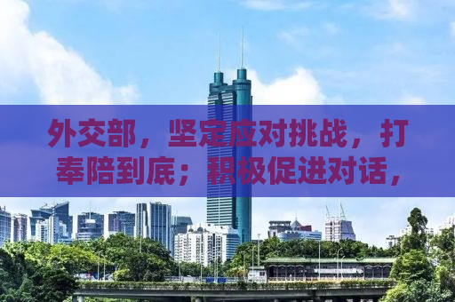 外交部，坚定应对挑战，打奉陪到底；积极促进对话，大门敞开
