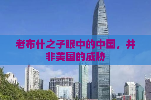 老布什之子眼中的中国，并非美国的威胁