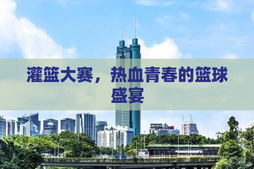 灌篮大赛，热血青春的篮球盛宴