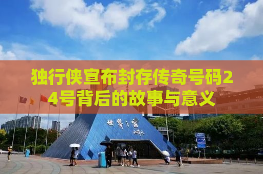 独行侠宣布封存传奇号码24号背后的故事与意义