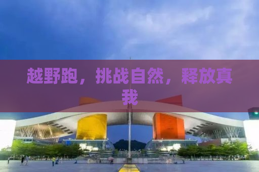 越野跑，挑战自然，释放真我