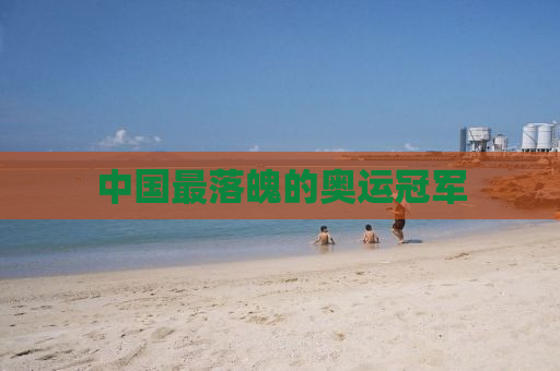 中国最落魄的奥运冠军