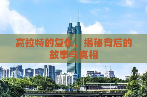 高拉特的复仇，揭秘背后的故事与真相