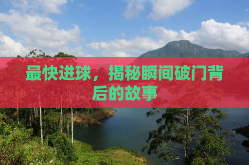 最快进球，揭秘瞬间破门背后的故事
