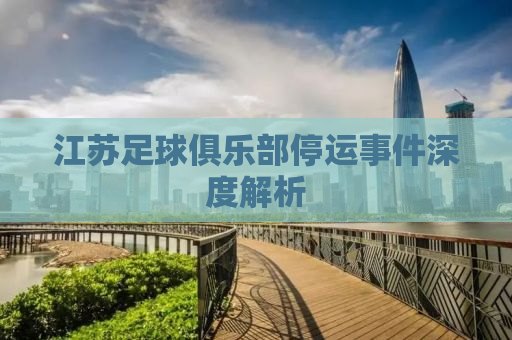 江苏足球俱乐部停运事件深度解析