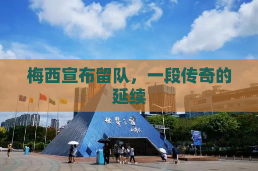 梅西宣布留队，一段传奇的延续