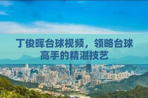丁俊晖台球视频，领略台球高手的精湛技艺
