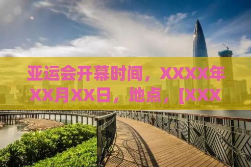 亚运会开幕时间，XXXX年XX月XX日，地点，[XXXXX]盛大开幕！一场体育盛宴即将拉开帷幕！