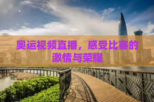 奥运视频直播，感受比赛的激情与荣耀