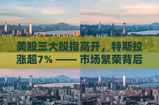 美股三大股指高开，特斯拉涨超7% —— 市场繁荣背后的深层逻辑