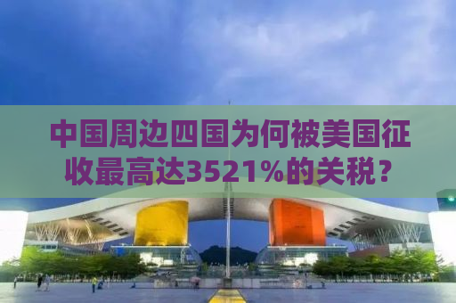 中国周边四国为何被美国征收最高达3521%的关税？