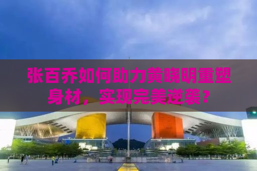 张百乔如何助力黄晓明重塑身材，实现完美逆袭？