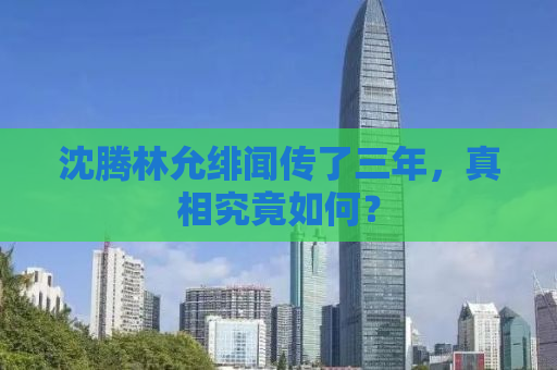 沈腾林允绯闻传了三年，真相究竟如何？