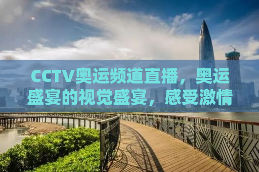 CCTV奥运频道直播，奥运盛宴的视觉盛宴，感受激情与荣耀的时刻！