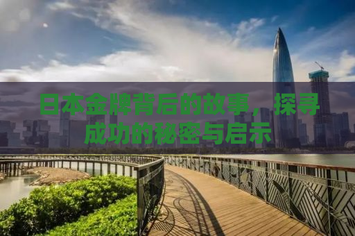 日本金牌背后的故事，探寻成功的秘密与启示