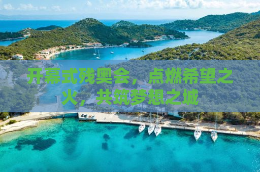 开幕式残奥会，点燃希望之火，共筑梦想之城