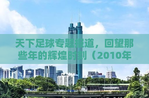 天下足球专题报道，回望那些年的辉煌时刻（2010年8月2日）