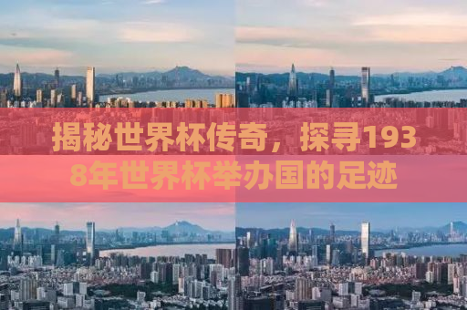 揭秘世界杯传奇，探寻1938年世界杯举办国的足迹