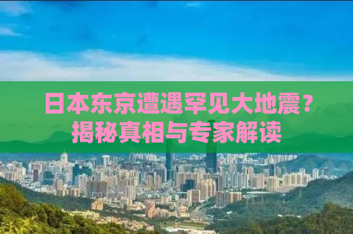 日本东京遭遇罕见大地震？揭秘真相与专家解读