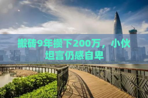 搬砖9年攒下200万，小伙坦言仍感自卑