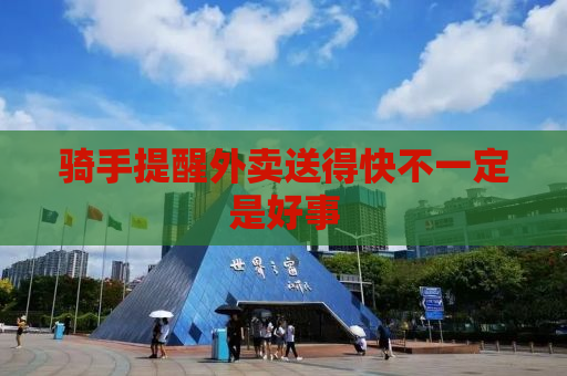 骑手提醒外卖送得快不一定是好事