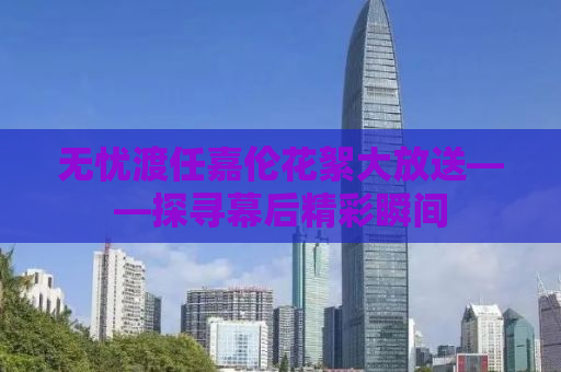 无忧渡任嘉伦花絮大放送——探寻幕后精彩瞬间