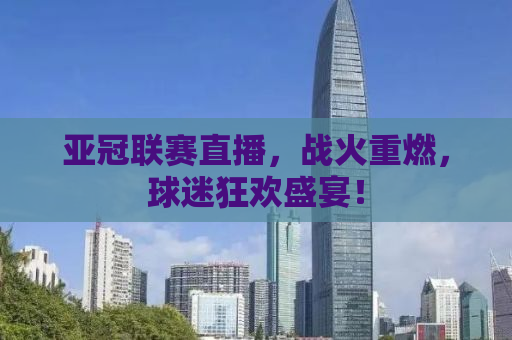 亚冠联赛直播，战火重燃，球迷狂欢盛宴！