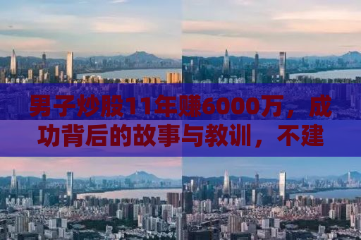 男子炒股11年赚6000万，成功背后的故事与教训，不建议盲目模仿