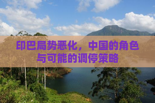 印巴局势恶化，中国的角色与可能的调停策略