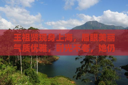 王祖贤现身上海，眉眼美丽气质优雅，时光不老，她仍是我们的女神