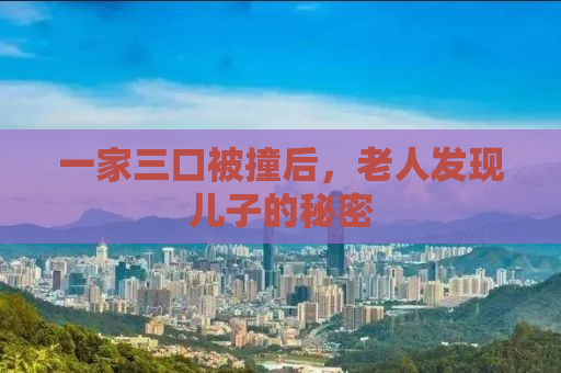 一家三口被撞后，老人发现儿子的秘密