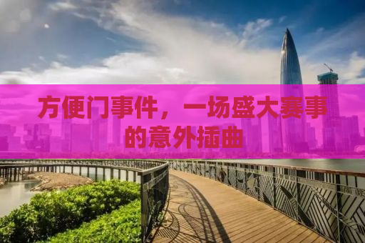方便门事件，一场盛大赛事的意外插曲