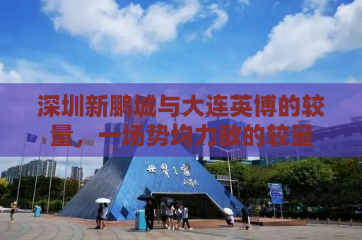 深圳新鹏城与大连英博的较量，一场势均力敌的较量
